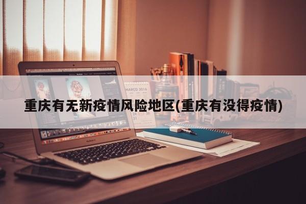 重庆有无新疫情风险地区(重庆有没得疫情)